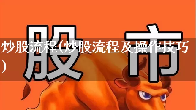 炒股流程(炒股流程及操作技巧)_https://www.xzdzcjn.com_科创板_第1张