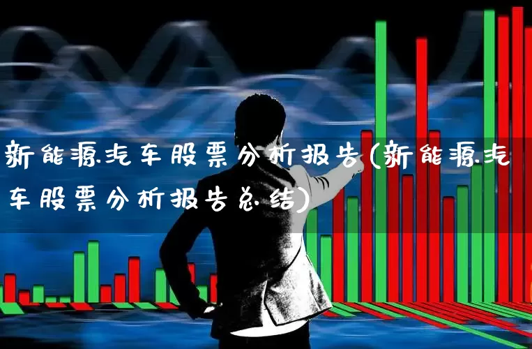 新能源汽车股票分析报告(新能源汽车股票分析报告总结)_https://www.xzdzcjn.com_上交所_第1张