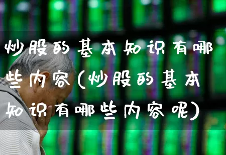 炒股的基本知识有哪些内容(炒股的基本知识有哪些内容呢)_https://www.xzdzcjn.com_深交所_第1张