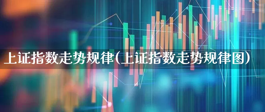 上证指数走势规律(上证指数走势规律图)_https://www.xzdzcjn.com_北交所_第1张