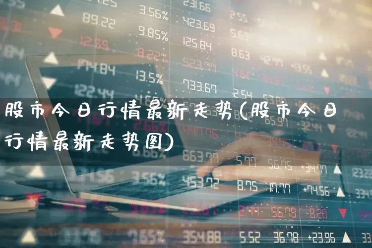 股市今日行情最新走势(股市今日行情最新走势图)_https://www.xzdzcjn.com_北交所_第1张