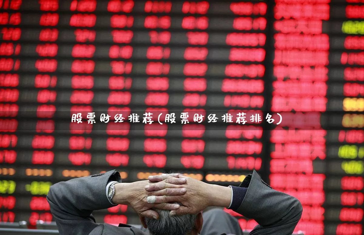 股票财经推荐(股票财经推荐排名)_https://www.xzdzcjn.com_深交所_第1张