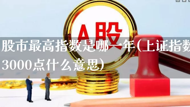 股市最高指数是哪一年(上证指数3000点什么意思)_https://www.xzdzcjn.com_深交所_第1张