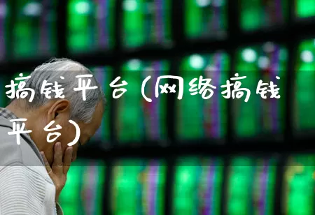 搞钱平台(网络搞钱平台)_https://www.xzdzcjn.com_创业板_第1张
