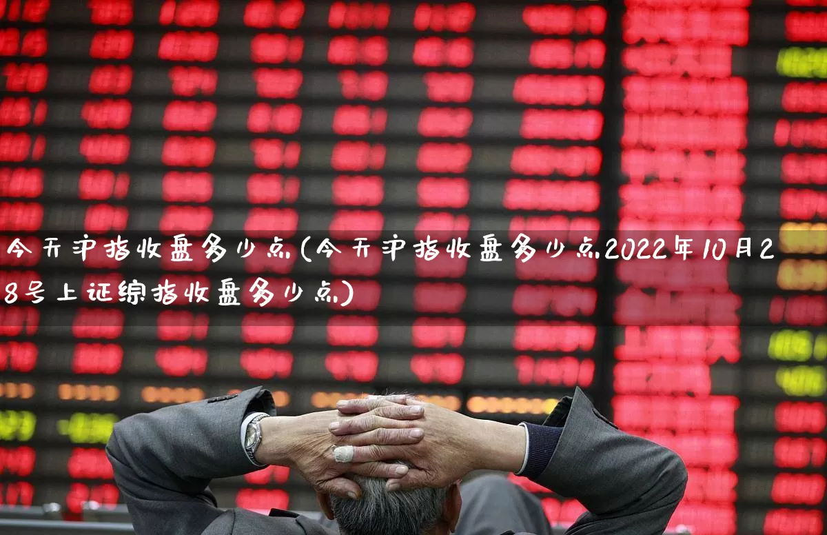今天沪指收盘多少点(今天沪指收盘多少点2022年10月28号上证综指收盘多少点)_https://www.xzdzcjn.com_上交所_第1张