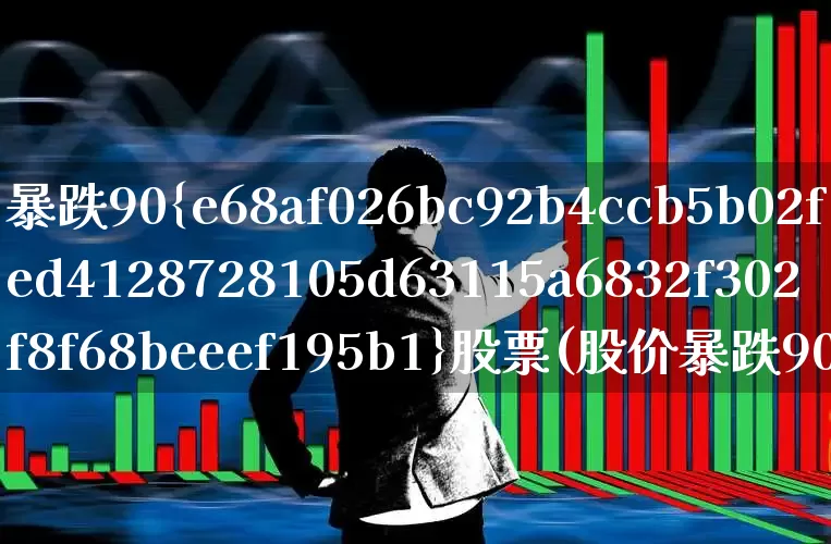 暴跌90%股票(股价暴跌90%)_https://www.xzdzcjn.com_北交所_第1张