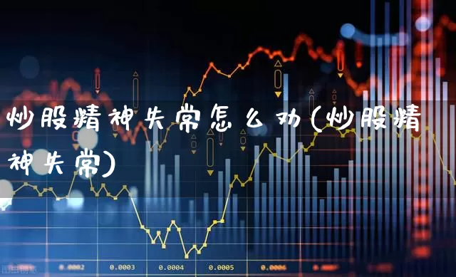 炒股精神失常怎么劝(炒股精神失常)_https://www.xzdzcjn.com_上交所_第1张