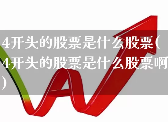 4开头的股票是什么股票(4开头的股票是什么股票啊)_https://www.xzdzcjn.com_创业板_第1张