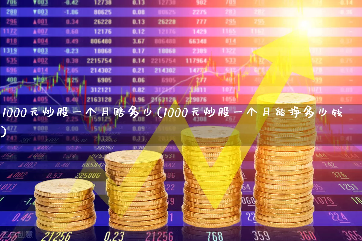 1000元炒股一个月赔多少(1000元炒股一个月能挣多少钱)_https://www.xzdzcjn.com_科创板_第1张