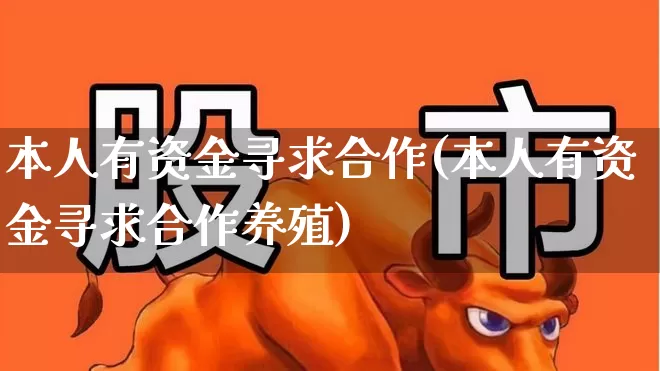 本人有资金寻求合作(本人有资金寻求合作养殖)_https://www.xzdzcjn.com_上交所_第1张