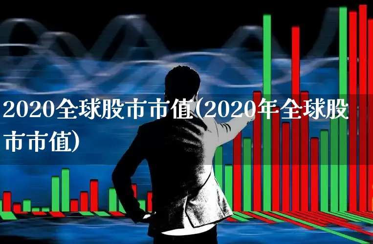 2020全球股市市值(2020年全球股市市值)_https://www.xzdzcjn.com_深交所_第1张