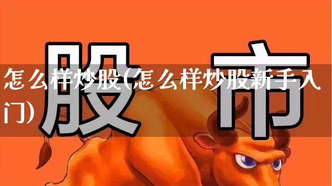 怎么样炒股(怎么样炒股新手入门)_https://www.xzdzcjn.com_科创板_第1张