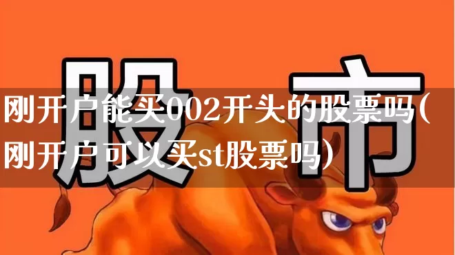 刚开户能买002开头的股票吗(刚开户可以买st股票吗)_https://www.xzdzcjn.com_创业板_第1张