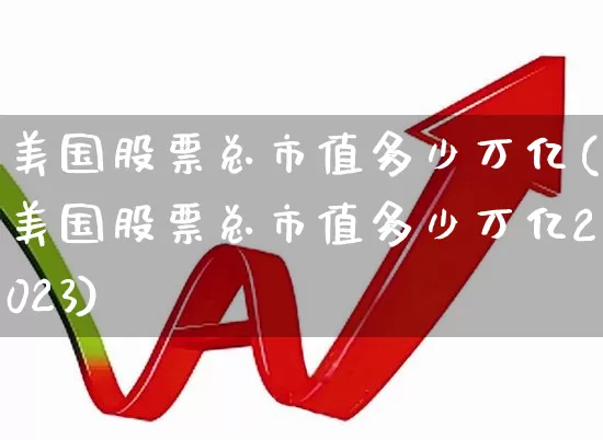 美国股票总市值多少万亿(美国股票总市值多少万亿2023)_https://www.xzdzcjn.com_深交所_第1张