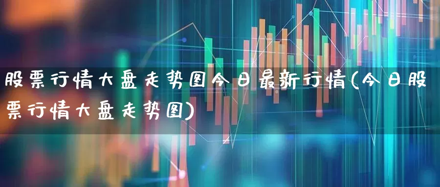 股票行情大盘走势图今日最新行情(今日股票行情大盘走势图)_https://www.xzdzcjn.com_上交所_第1张