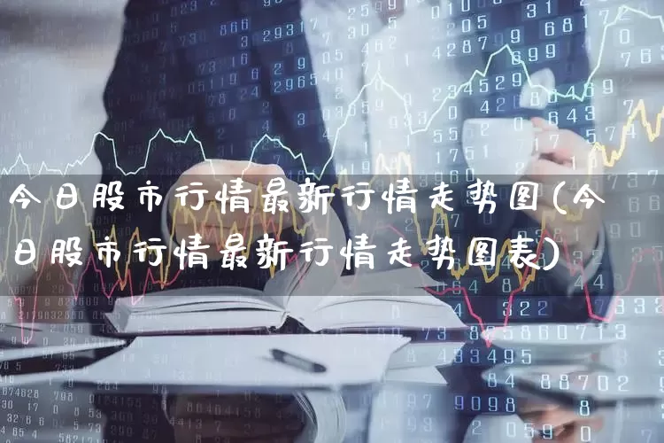 今日股市行情最新行情走势图(今日股市行情最新行情走势图表)_https://www.xzdzcjn.com_上交所_第1张