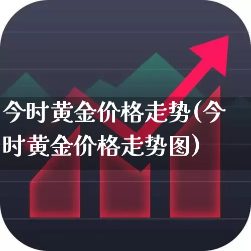 今时黄金价格走势(今时黄金价格走势图)_https://www.xzdzcjn.com_上交所_第1张