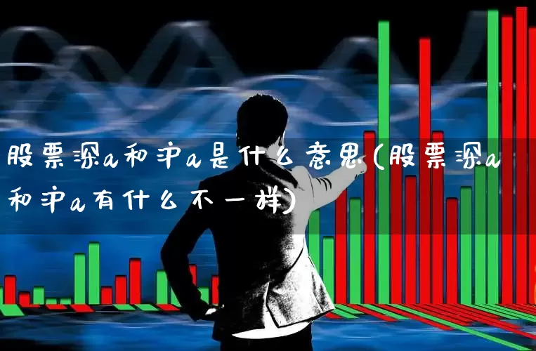 股票深a和沪a是什么意思(股票深a和沪a有什么不一样)_https://www.xzdzcjn.com_科创板_第1张
