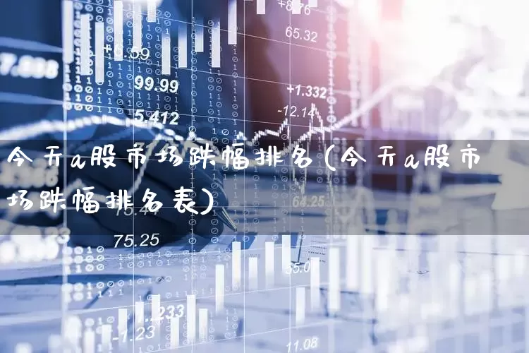 今天a股市场跌幅排名(今天a股市场跌幅排名表)_https://www.xzdzcjn.com_上交所_第1张