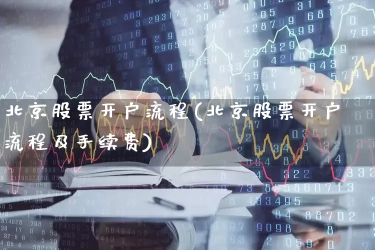 北京股票开户流程(北京股票开户流程及手续费)_https://www.xzdzcjn.com_科创板_第1张