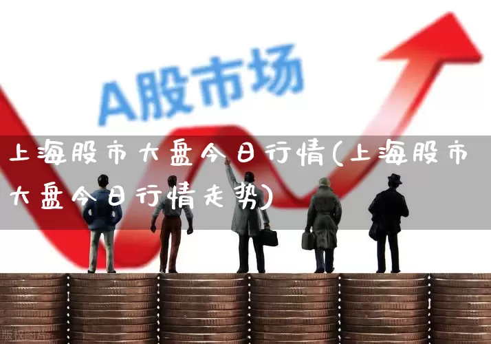 上海股市大盘今日行情(上海股市大盘今日行情走势)_https://www.xzdzcjn.com_创业板_第1张
