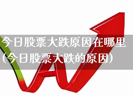 今日股票大跌原因在哪里(今日股票大跌的原因)_https://www.xzdzcjn.com_创业板_第1张