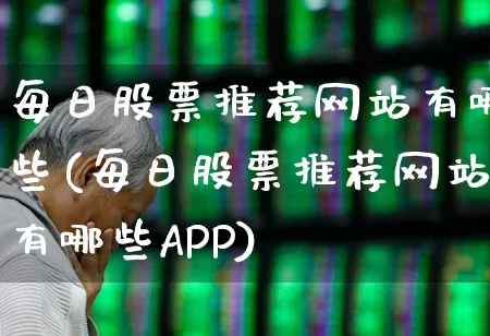每日股票推荐网站有哪些(每日股票推荐网站有哪些APP)_https://www.xzdzcjn.com_深交所_第1张