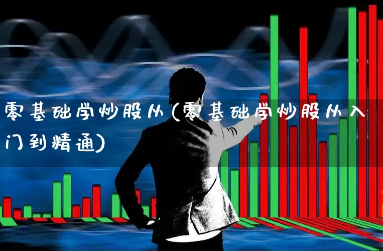 零基础学炒股从(零基础学炒股从入门到精通)_https://www.xzdzcjn.com_上交所_第1张