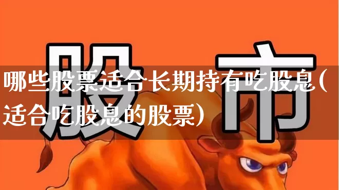 哪些股票适合长期持有吃股息(适合吃股息的股票)_https://www.xzdzcjn.com_上交所_第1张