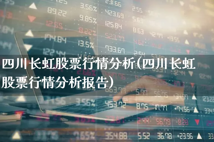 四川长虹股票行情分析(四川长虹股票行情分析报告)_https://www.xzdzcjn.com_创业板_第1张