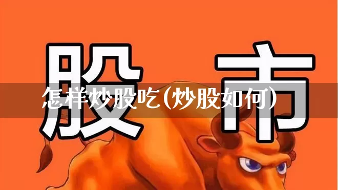 怎样炒股吃(炒股如何)_https://www.xzdzcjn.com_北交所_第1张