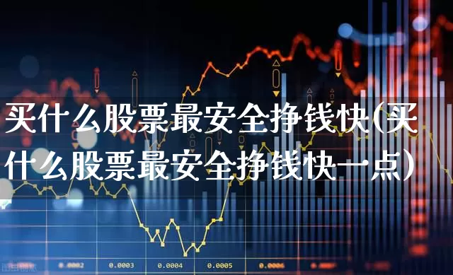 买什么股票最安全挣钱快(买什么股票最安全挣钱快一点)_https://www.xzdzcjn.com_深交所_第1张