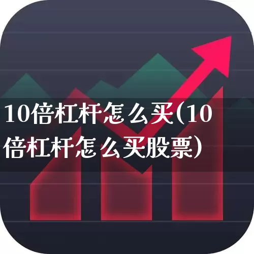 10倍杠杆怎么买(10倍杠杆怎么买股票)_https://www.xzdzcjn.com_上交所_第1张