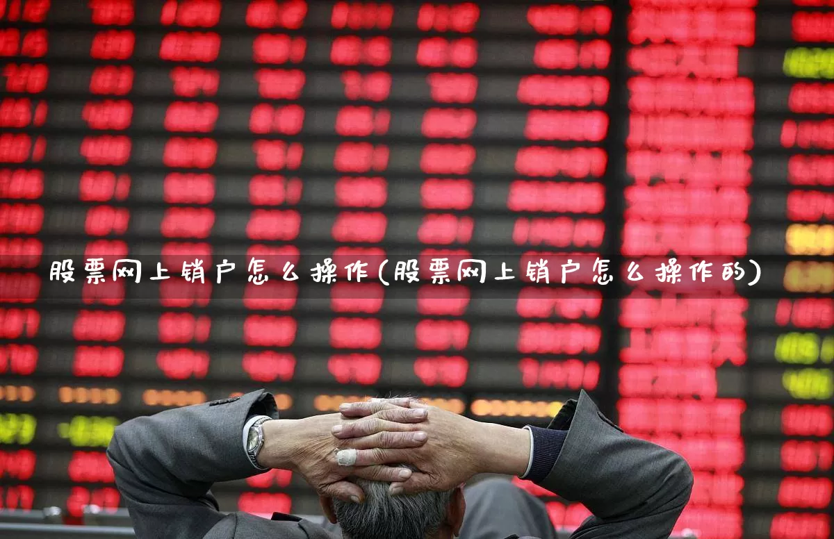 股票网上销户怎么操作(股票网上销户怎么操作的)_https://www.xzdzcjn.com_上交所_第1张