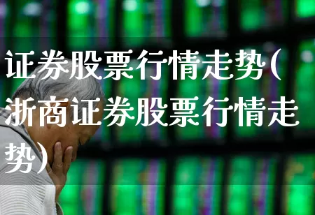 证券股票行情走势(浙商证券股票行情走势)_https://www.xzdzcjn.com_创业板_第1张
