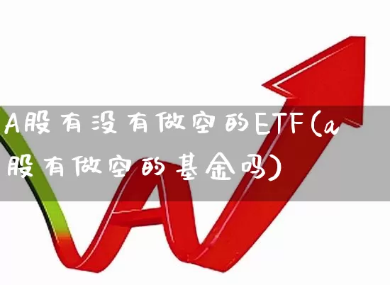 A股有没有做空的ETF(a股有做空的基金吗)_https://www.xzdzcjn.com_深交所_第1张