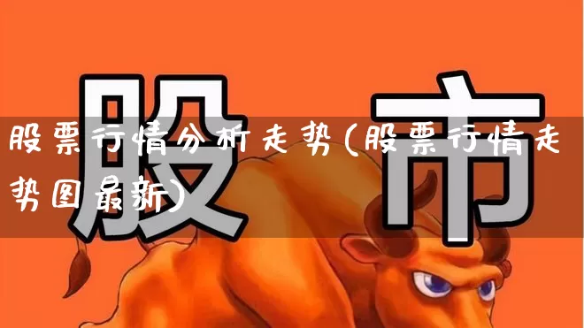 股票行情分析走势(股票行情走势图最新)_https://www.xzdzcjn.com_深交所_第1张