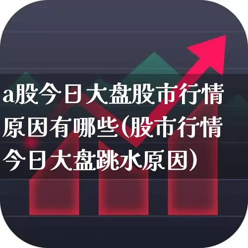a股今日大盘股市行情原因有哪些(股市行情今日大盘跳水原因)_https://www.xzdzcjn.com_创业板_第1张