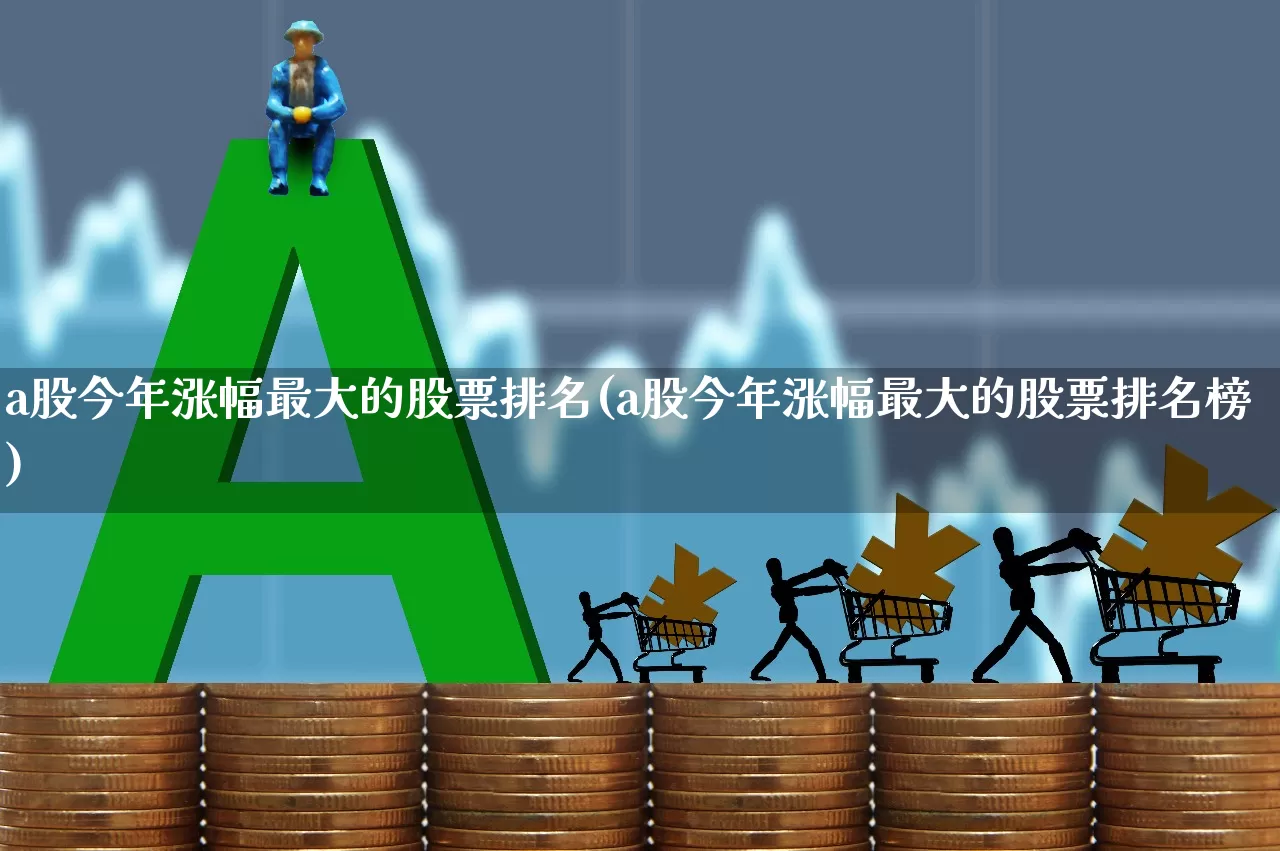 a股今年涨幅最大的股票排名(a股今年涨幅最大的股票排名榜)_https://www.xzdzcjn.com_科创板_第1张