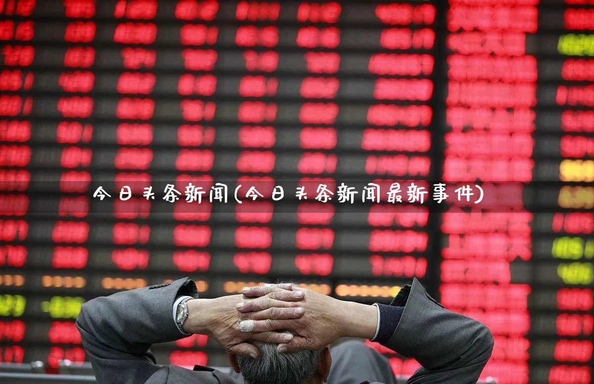 今日头条新闻(今日头条新闻最新事件)_https://www.xzdzcjn.com_上交所_第1张