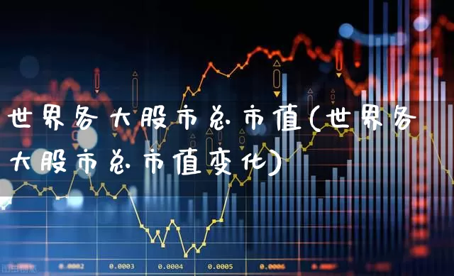 世界各大股市总市值(世界各大股市总市值变化)_https://www.xzdzcjn.com_上交所_第1张