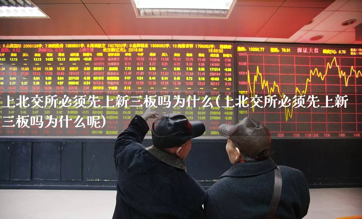 上北交所必须先上新三板吗为什么(上北交所必须先上新三板吗为什么呢)_https://www.xzdzcjn.com_深交所_第1张