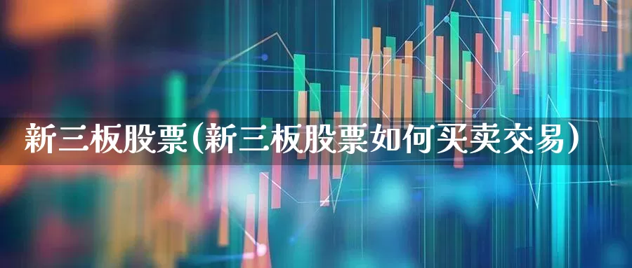 新三板股票(新三板股票如何买卖交易)_https://www.xzdzcjn.com_北交所_第1张
