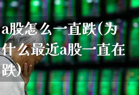 a股怎么一直跌(为什么最近a股一直在跌)_https://www.xzdzcjn.com_创业板_第1张