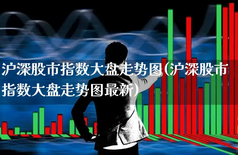 沪深股市指数大盘走势图(沪深股市指数大盘走势图最新)_https://www.xzdzcjn.com_北交所_第1张