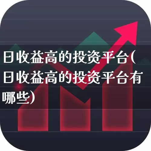 日收益高的投资平台(日收益高的投资平台有哪些)_https://www.xzdzcjn.com_深交所_第1张