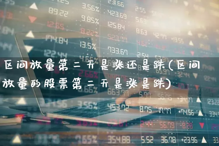 区间放量第二天是涨还是跌(区间放量的股票第二天是涨是跌)_https://www.xzdzcjn.com_上交所_第1张