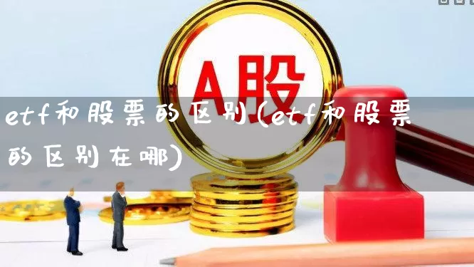 etf和股票的区别(etf和股票的区别在哪)_https://www.xzdzcjn.com_科创板_第1张