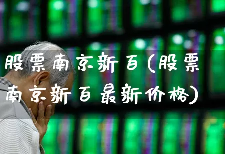 股票南京新百(股票南京新百最新价格)_https://www.xzdzcjn.com_上交所_第1张