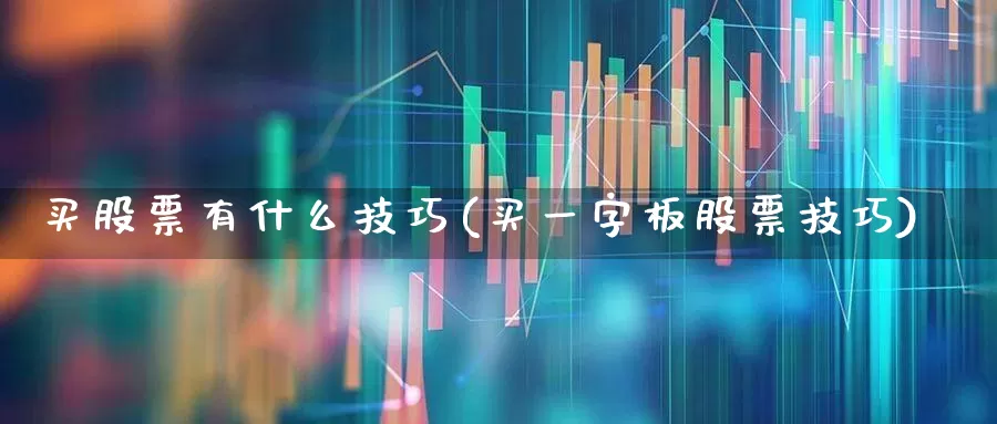 买股票有什么技巧(买一字板股票技巧)_https://www.xzdzcjn.com_深交所_第1张
